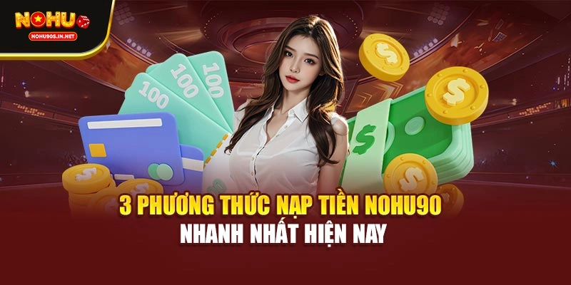 3 phương thức nạp tiền NOHU90 nhanh nhất hiện nay