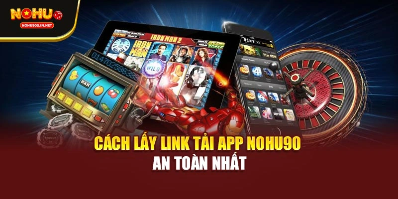 Cách lấy link tải app NOHU90 an toàn nhất
