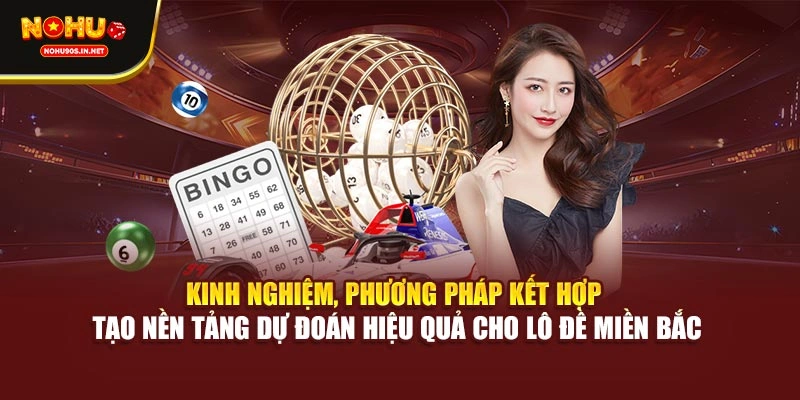 Kinh nghiệm, phương pháp kết hợp tạo nền tảng dự đoán hiệu quả cho lô đề miền Bắc