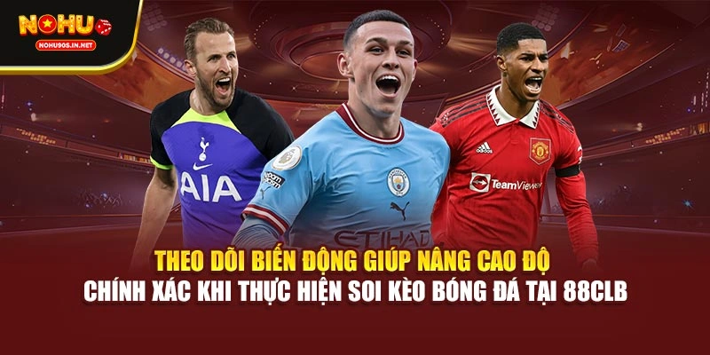 Theo dõi biến động giúp nâng cao độ chính xác khi thực hiện soi kèo bóng tại 88CLB