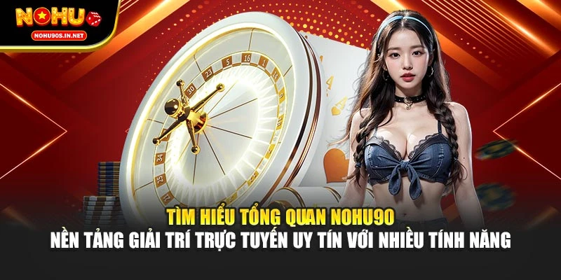 Tìm hiểu tổng quan NOHU90 – nền tảng giải trí trực tuyến uy tín với nhiều tính năng